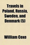 Travels In Poland, Russia, Sweden, And D di William Coxe edito da General Books