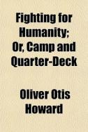 Fighting For Humanity; Or, Camp And Quar di Oliver Otis Howard edito da General Books