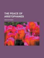 The Peace Of Aristophanes di Aristophanes edito da Rarebooksclub.com