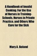 A Handbook Of Invalid Cooking; For The U di Mary A. Boland edito da General Books