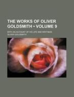 The Works Of Oliver Goldsmith (volume 9); With An Account Of His Life And Writings di Oliver Goldsmith edito da General Books Llc