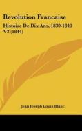 Revolution Francaise: Histoire de Dix ANS, 1830-1840 V2 (1844) di Jean Joseph Louis Blanc edito da Kessinger Publishing