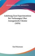 Anleitung Zum Experimentiren Bei Vorlesungen Uber Anorganische Chemie (1876) di Karl Heumann edito da Kessinger Publishing