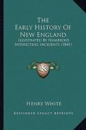 The Early History of New England: Illustrated by Numerous Interesting Incidents (1841) di Henry White edito da Kessinger Publishing