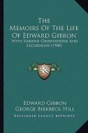 The Memoirs of the Life of Edward Gibbon: With Various Observations and Excursions (1900) di Edward Gibbon edito da Kessinger Publishing