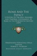Rome and the Papacy: A History of the Men, Manners, and Temporal Government of Roa History of the Men, Manners, and Temporal Government of di Ferdinando Petruccelli Della Gattina edito da Kessinger Publishing