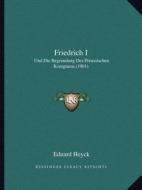 Friedrich I: Und Die Begrundung Des Preussischen Konigtums (1901) di Eduard Heyck edito da Kessinger Publishing