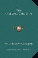The Kneeling Christian di An Unknown Christian edito da Kessinger Publishing