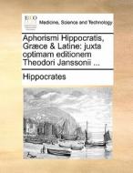 Aphorismi Hippocratis, Grï¿½ce & Latine: Juxta Optimam Editionem Theodori Janssonii ... di Hippocrates edito da Gale Ecco, Print Editions
