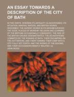 An Essay Towards A Description Of The City Of Bath; In Two Parts. Wherein Its Antiquity Is Ascertained di U S Government, John Wood edito da Rarebooksclub.com