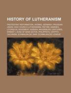 History Of Lutheranism: Protestant Refor di Source Wikipedia edito da Books LLC, Wiki Series