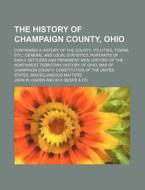 The History Of Champaign County, Ohio; Containing A History Of The County Its Cities, Towns, Etc. General And Local Statistics Portraits Of Early Sett di John W. Ogden edito da General Books Llc
