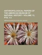 Anthropological Papers Of The American Museum Of Natural History (volume 13, Pts. 1-3) di American Museum of Natural History edito da General Books Llc