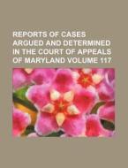 Reports of Cases Argued and Determined in the Court of Appeals of Maryland Volume 117 di Books Group edito da Rarebooksclub.com