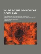 Guide to the Geology of Scotland; Containing an Account of the Character, Distribution and More Interesting Appearances of Its Rocks and Minerals di James Nicol edito da Rarebooksclub.com