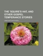 The 'Squire's Hat, and Other Gospel Temperance Stories di James Matthias Russell edito da Rarebooksclub.com