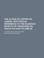 The Action of Copper on Leaves, with Special Reference to the Injurious Effects of Fungicides on Peach Foliage; A Physiological Investigation Volume 6 di Samuel McCutchen Bain edito da Rarebooksclub.com