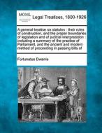A General Treatise On Statutes : Their Rules Of Construction, And The Proper Boundaries Of Legislation And Of Judicial Interpretation : Including A Su di Fortunatus Dwarris edito da Gale, Making Of Modern Law