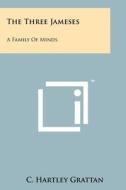 The Three Jameses: A Family of Minds di C. Hartley Grattan edito da Literary Licensing, LLC
