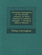 Christian Apologetics of the Second Century in Their Relation to Modern Thought di Philip Carrington edito da Nabu Press