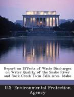 Report On Effects Of Waste Discharges On Water Quality Of The Snake River And Rock Creek Twin Falls Area, Idaho edito da Bibliogov