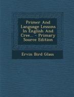 Primer and Language Lessons in English and Cree... di Ervin Bird Glass edito da Nabu Press