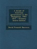 A Decade of American Government in the Philippines, 1903-1913 di David Prescott Barrows edito da Nabu Press