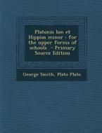 Platonis Ion Et Hippias Minor: For the Upper Forms of Schools - Primary Source Edition di George Smith, Plato edito da Nabu Press