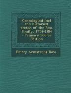 Geneological [Sic] and Historical Sketch of the Ross Family, 1754-1904 - Primary Source Edition di Emery Armstrong Ross edito da Nabu Press