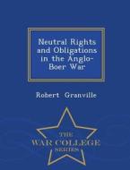 Neutral Rights And Obligations In The Anglo-boer War - War College Series di Robert Granville edito da War College Series