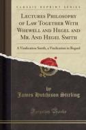 Lectures Philosophy Of Law Together With Whewell And Hegel And Mr. And Hegel Smith di James Hutchison Stirling edito da Forgotten Books