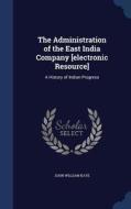 The Administration of the East India Company [Electronic Resource]: A History of Indian Progress di John William Kaye edito da CHIZINE PUBN