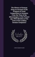 The History Of German Song; An Account Of The Progress Of Vocal Composition In Germany, From The Time Of The Minnesingers To The Present Age, With Ske di Louis Charles Elson edito da Palala Press