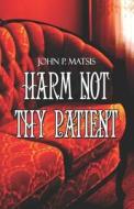 Harm Not Thy Patient di John P. Matsis edito da Publish America
