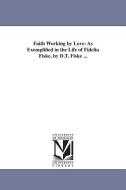 Faith Working by Love: As Exemplified in the Life of Fidelia Fiske. by D.T. Fiske ... di Daniel Taggart Fiske edito da UNIV OF MICHIGAN PR