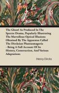 The Ghost! As Produced In The Spectre Drama, Popularly Illustrating The Marvellous Optical Illusions Obtained By The App di Henry Dircks edito da Courthope Press