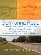 Germanna Road: Three Hundred Year History of Lower Orange County, Virginia, with Particular Attention to the Alexandria  di Peter G. Rainey edito da AUTHORHOUSE
