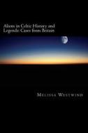 Aliens in Celtic History and Legends: Cases from Britain di Melissa Westwind edito da Createspace