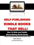 Self-Publishing Kindle Books That Sell!: How to Write and Publish Money-Making Kindle Books di Steve Johnson edito da Createspace Independent Publishing Platform