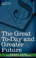 The Great To-Day and Greater Future di Henry Ford edito da Cosimo Classics