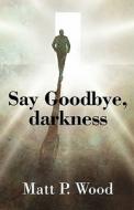 Say Goodbye, Darkness di Matt P Wood edito da America Star Books
