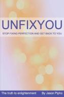 Unfixyou: Stop Fixing Perfection and Get Back to You di Jason Pipho edito da Primedia E-Launch LLC