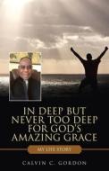 In Deep But Never Too Deep For God's Amazing Grace di Calvin C Gordon edito da WestBow Press