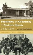 Pathfinders for Christianity in Northern Nigeria (1862-1940) di Emmanuel A. S. Egbunu edito da Resource Publications