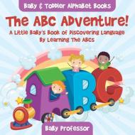 The ABC Adventure! A Little Baby's Book of Discovering Language By Learning The ABCs. - Baby & Toddler Alphabet Books di Baby edito da Baby Professor