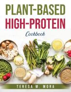 Plant-Based High-Protein Cookbook di Teresa M. Mora edito da Teresa M. Mora