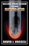 Selling Made Easier Using Science di David J. Voegeli edito da New Generation Publishing