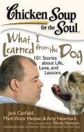Chicken Soup for the Soul: What I Learned from the Dog: 101 Stories about Life, Love, and Lessons di Jack Canfield, Mark Victor Hansen, Amy Newmark edito da CHICKEN SOUP FOR THE SOUL