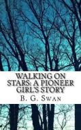Walking on Stars: A Pioneer Girl's Story di B. G. Swan edito da Createspace Independent Publishing Platform