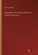 Geography of the British Colonies and Foreign Possessions di John Faunthorpe edito da Outlook Verlag